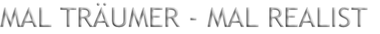 MAL TRÄUMER - MAL REALIST
